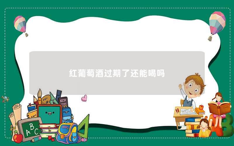 红葡萄酒过期了还能喝吗