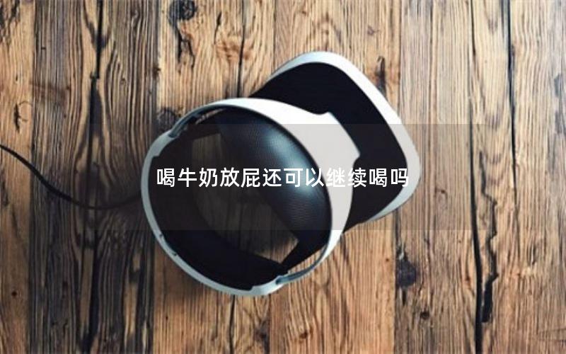 喝牛奶放屁还可以继续喝吗