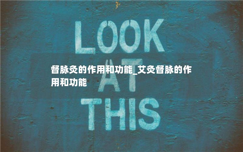 督脉灸的作用和功能_艾灸督脉的作用和功能