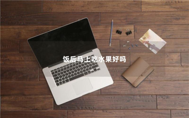 饭后马上吃水果好吗