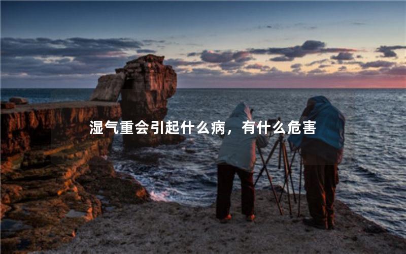 湿气重会引起什么病，有什么危害