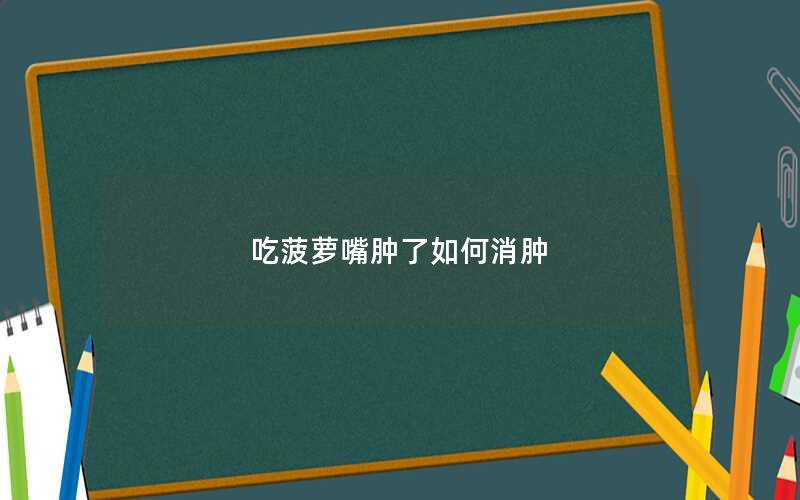 吃菠萝嘴肿了如何消肿