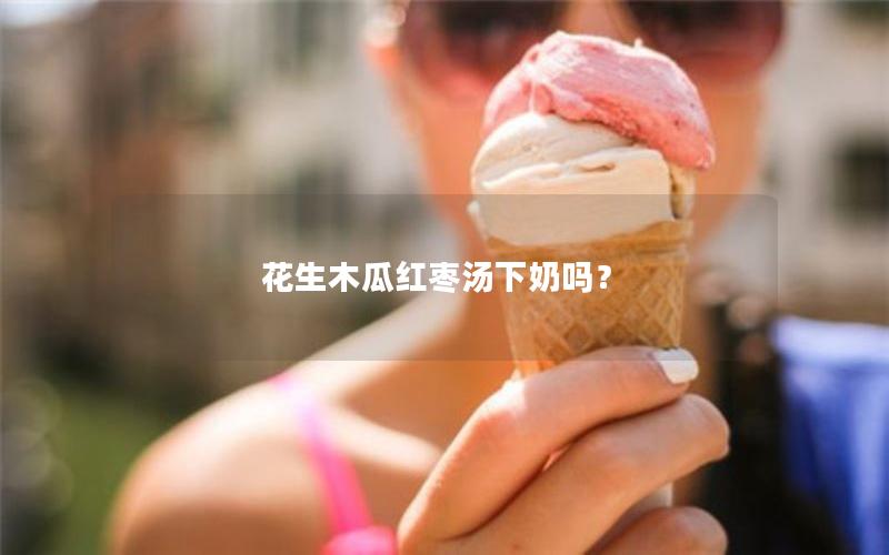 花生木瓜红枣汤下奶吗？
