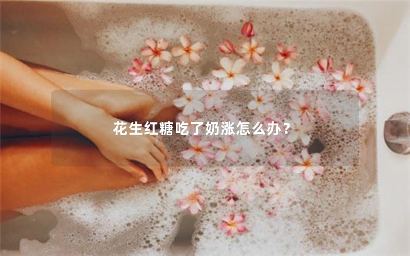 花生红糖吃了奶涨怎么办？