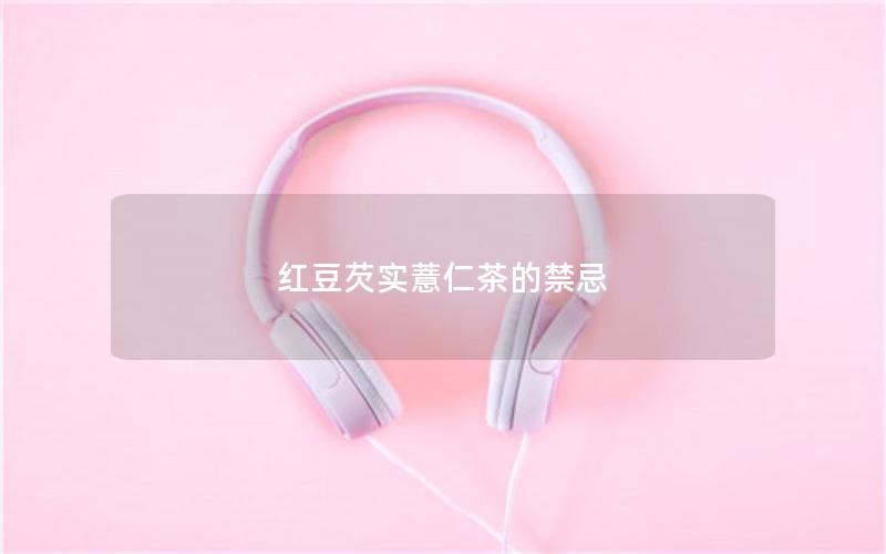 红豆芡实薏仁茶的禁忌