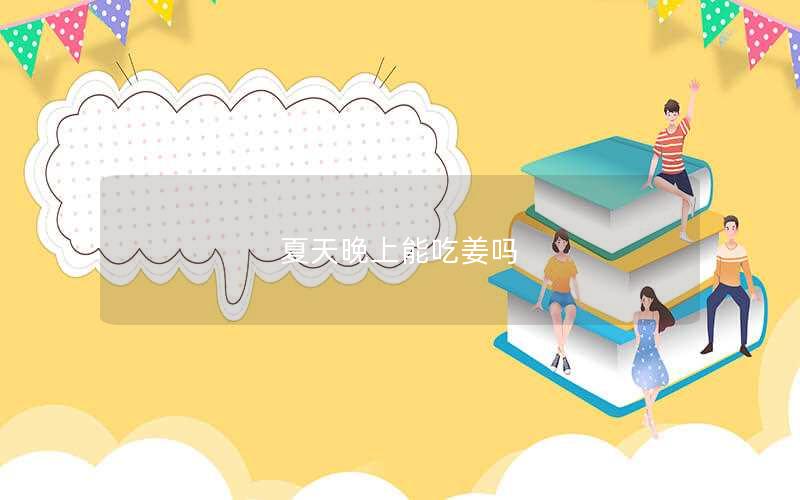 夏天晚上能吃姜吗