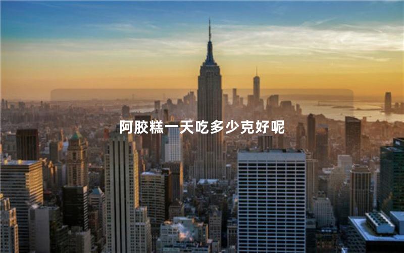 阿胶糕一天吃多少克好呢