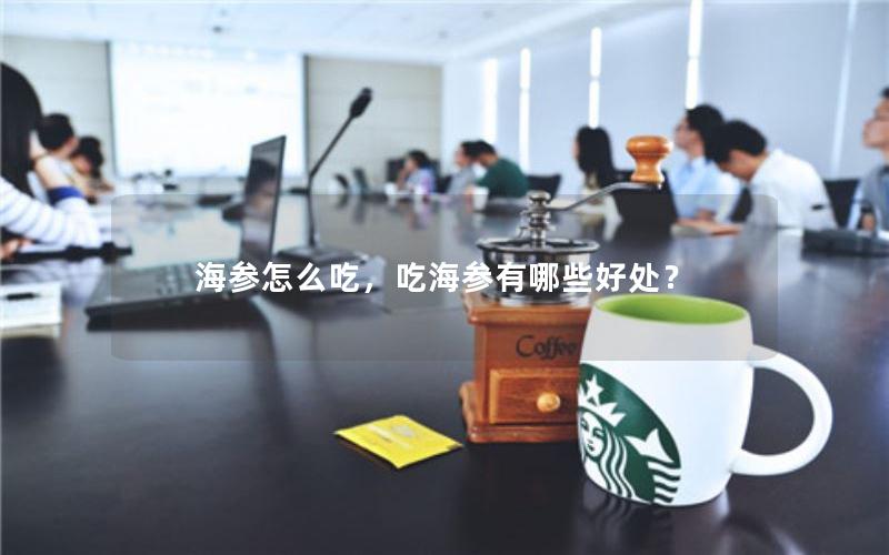 海参怎么吃，吃海参有哪些好处？