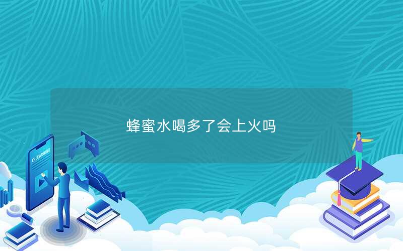 蜂蜜水喝多了会上火吗